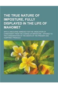 The True Nature of Imposture, Fully Displayed in the Life of Mahomet; With a Discourse Annexed for the Vindication of Christianity from the Charge of