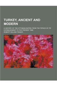 Turkey, Ancient and Modern; A History of the Ottoman Empire from the Period of Its Establishment to the Present Time
