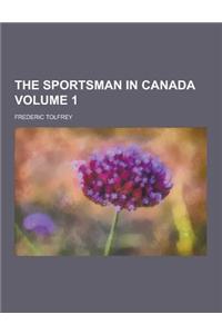 The Sportsman in Canada Volume 1