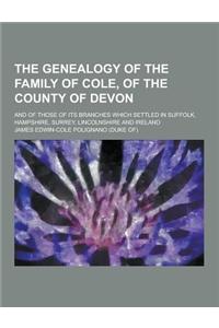 The Genealogy of the Family of Cole, of the County of Devon; And of Those of Its Branches Which Settled in Suffolk, Hampshire, Surrey, Lincolnshire an