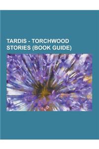 Tardis - Torchwood Stories (Book Guide): Torchwood Audio Stories, Torchwood Comic Stories, Torchwood Novels, Torchwood Short Stories, Torchwood Televi