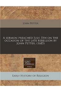 A Sermon Preached July, 5th on the Occasion of the Late Rebellion by John Petter. (1685)