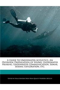 A Guide to Underwater Acoustics, an Overview, Propagation of Sound, Underwater Hearing, Underwater Communication, Sonar, Seismic Exploration, Etc.