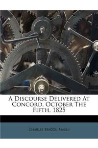 A Discourse Delivered at Concord, October the Fifth, 1825