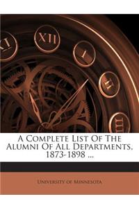 A Complete List of the Alumni of All Departments, 1873-1898 ...