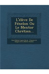 L'Eleve de Fenelon Ou Le Mentor Chretien...