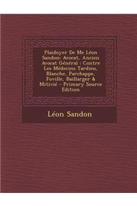 Plaidoyer de Me Leon Sandon: Avocat, Ancien Avocat General: Contre Les Medecins Tardieu, Blanche, Parchappe, Foville, Baillarger & Mitivie