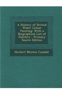 A History of British Water Colour Painting: With a Biographical List of Painters