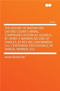 The History of Waterford, Oxford County, Maine, Comprising Historical Address, by Henry P. Warren; Record of Families, by Rev. William Warren, D.D.; Centennial Proceedings, by Samuel Warren, Esq