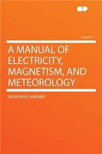 A Manual of Electricity, Magnetism, and Meteorology Volume 1