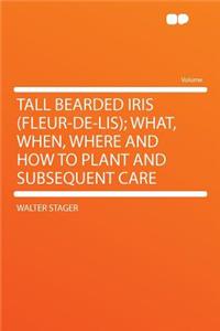 Tall Bearded Iris (Fleur-De-Lis); What, When, Where and How to Plant and Subsequent Care