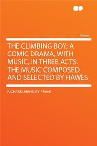 The Climbing Boy; A Comic Drama, with Music, in Three Acts. the Music Composed and Selected by Hawes