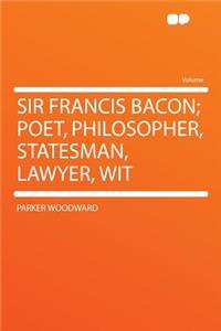 Sir Francis Bacon; Poet, Philosopher, Statesman, Lawyer, Wit
