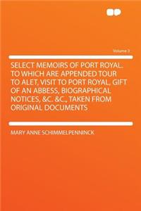 Select Memoirs of Port Royal. to Which Are Appended Tour to Alet, Visit to Port Royal, Gift of an Abbess, Biographical Notices, &C. &C., Taken from Original Documents Volume 3
