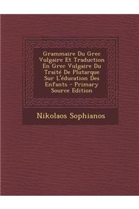 Grammaire Du Grec Vulgaire Et Traduction En Grec Vulgaire Du Traite de Plutarque Sur L'Education Des Enfants
