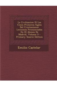 La Civilizacion El Los Cinco Primeros Siglos del Cristianismo: Lecciones Pronunciadas En El Ateneo de Madrid, Volume 5 - Primary Source Edition