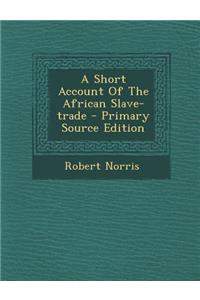 A Short Account of the African Slave-Trade - Primary Source Edition