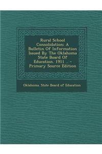 Rural School Consolidation; A Bulletin of Information Issued by the Oklahoma State Board of Education. 1911 ..