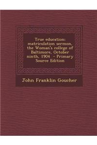 True Education; Matriculation Sermon, the Woman's College of Baltimore, October Ninth, 1904 - Primary Source Edition