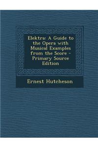 Elektra: A Guide to the Opera with Musical Examples from the Score