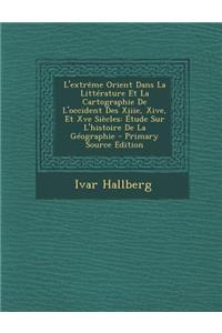 L'Extreme Orient Dans La Litterature Et La Cartographie de L'Occident Des Xiiie, Xive, Et Xve Siecles: Etude Sur L'Histoire de La Geographie