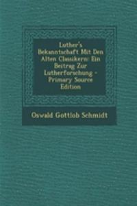 Luther's Bekanntschaft Mit Den Alten Classikern: Ein Beitrag Zur Lutherforschung