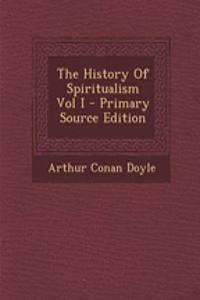 The History of Spiritualism Vol I - Primary Source Edition