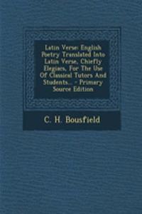 Latin Verse: English Poetry Translated Into Latin Verse, Chiefly Elegiacs, for the Use of Classical Tutors and Students...