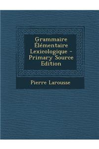 Grammaire Elementaire Lexicologique - Primary Source Edition