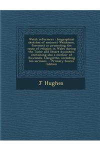 Welsh Reformers: Biographical Sketches of Eminent Welshmen, Foremost in Promoting the Cause of Religion in Wales During the Tudor and S