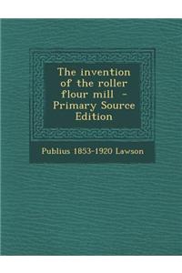 The Invention of the Roller Flour Mill - Primary Source Edition