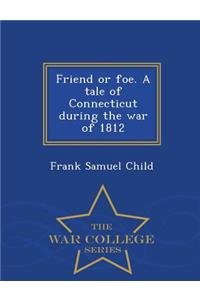 Friend or Foe. a Tale of Connecticut During the War of 1812 - War College Series