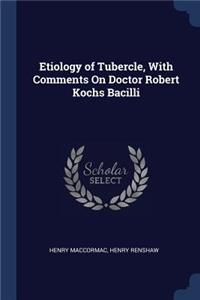 Etiology of Tubercle, With Comments On Doctor Robert Kochs Bacilli