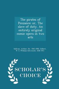 Pirates of Penzance; Or, the Slave of Duty. an Entirely Original Comic Opera in Two Acts - Scholar's Choice Edition