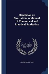 Handbook on Sanitation. A Manual of Theoretical and Practical Sanitation