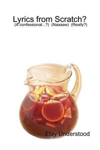 Lyrics from Scratch...? by: Elay Understood (A Confessional...?) (Naaaaw) (Really?)