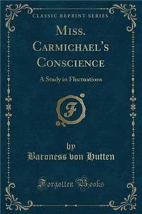 Miss. Carmichael's Conscience: A Study in Fluctuations (Classic Reprint)