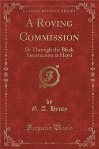 A Roving Commission: Or Through the Black Insurrection at Hayti (Classic Reprint): Or Through the Black Insurrection at Hayti (Classic Reprint)