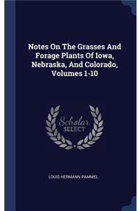 Notes On The Grasses And Forage Plants Of Iowa, Nebraska, And Colorado, Volumes 1-10