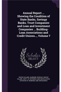 Annual Report ... Showing the Condition of State Banks, Savings Banks, Trust Companies and Loan and Investment Companies ... Building-Loan Associations and Credit Unions..., Volume 7