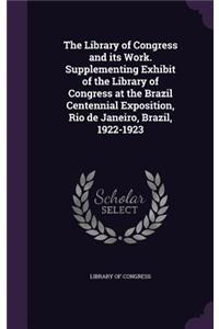 The Library of Congress and its Work. Supplementing Exhibit of the Library of Congress at the Brazil Centennial Exposition, Rio de Janeiro, Brazil, 1922-1923