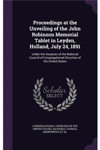 Proceedings at the Unveiling of the John Robinson Memorial Tablet in Leyden, Holland, July 24, 1891