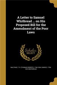 A Letter to Samuel Whitbread ... on His Proposed Bill for the Amendment of the Poor Laws