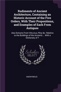 Rudiments of Ancient Architecture, Containing an Historic Account of the Five Orders, With Their Propositions, and Examples of Each From Antiques