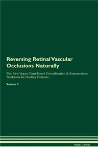 Reversing Retinal Vascular Occlusions Naturally The Raw Vegan Plant-Based Detoxification & Regeneration Workbook for Healing Patients. Volume 2