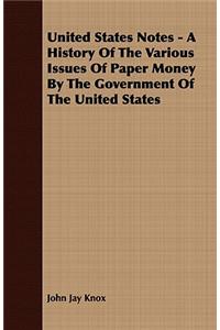 United States Notes - A History of the Various Issues of Paper Money by the Government of the United States