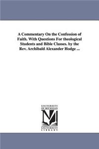 Commentary On the Confession of Faith. With Questions For theological Students and Bible Classes. by the Rev. Archibald Alexander Hodge ...