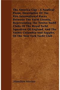 The America Cup - A Nautical Poem, Descriptive Of The Five International Races Between The Yacht Livonia, Representing The Twelve Yacht Clubs Of The Royal Tacht Squadron Of England, And The Yachts Columbia And Sappho, Of The New York Yacht Club