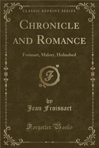 Chronicle and Romance: Froissart, Malory, Holinshed (Classic Reprint)