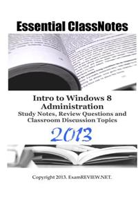 Essential ClassNotes Intro to Window 8 Administration Study Notes, Review Questions and Classroom Discussion Topics 2013